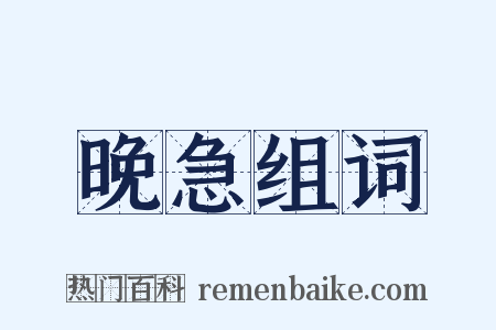 晚急组词是什么意思的图片